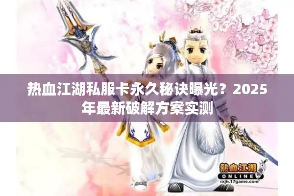 热血江湖私服卡永久秘诀曝光？2025年最新破解方案实测