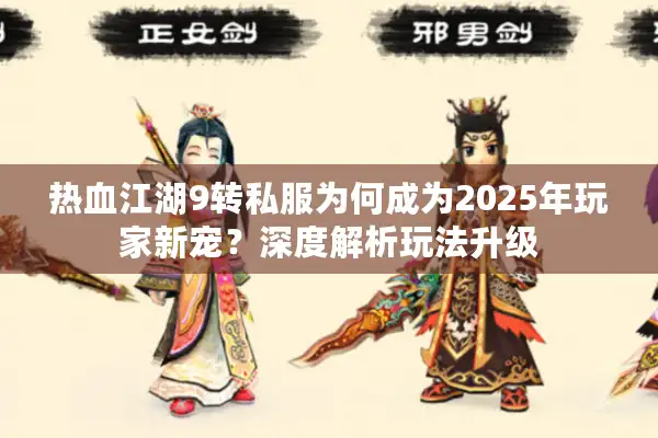 热血江湖9转私服为何成为2025年玩家新宠？深度解析玩法升级
