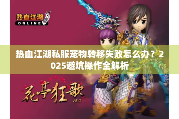 热血江湖私服宠物转移失败怎么办？2025避坑操作全解析