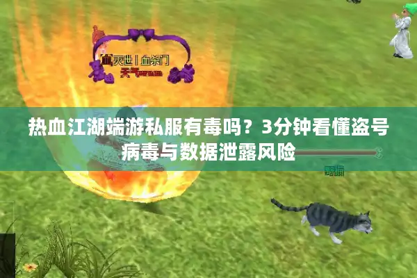 热血江湖端游私服有毒吗?3分钟看懂盗号病毒与数据泄露风险 热血江湖端游私服有毒吗?3分钟看懂盗号病毒与数据泄露风险