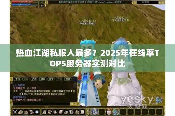 热血江湖私服人最多?2025年在线率TOP5服务器实测对比 热血江湖私服人最多?2025年在线率TOP5服务器实测对比