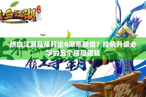 热血江湖私服打坐G效率翻倍？挂机升级必学的五个底层逻辑