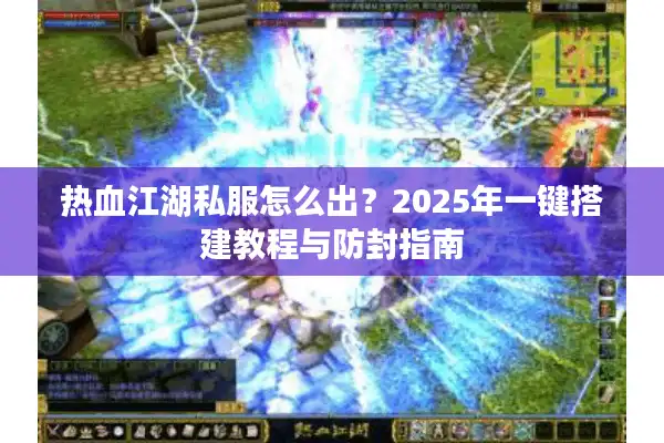 热血江湖私服怎么出?2025年一键搭建教程与防封指南 热血江湖私服怎么出?2025年一键搭建教程与防封指南