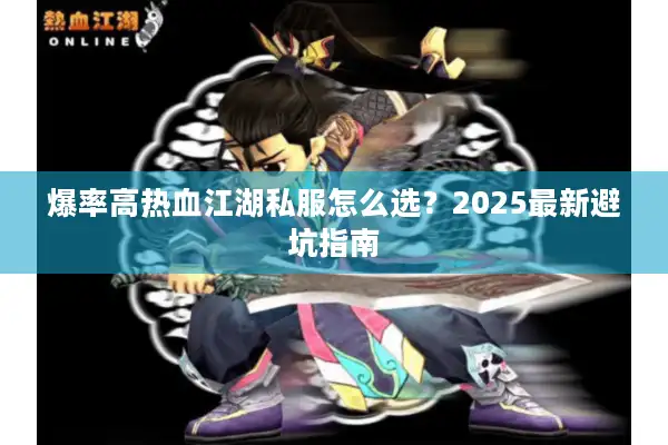 爆率高热血江湖私服怎么选?2025最新避坑指南 爆率高热血江湖私服怎么选?2025最新避坑指南