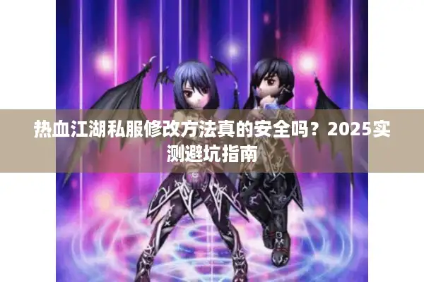 热血江湖私服修改方法真的安全吗?2025实测避坑指南 热血江湖私服修改方法真的安全吗?2025实测避坑指南
