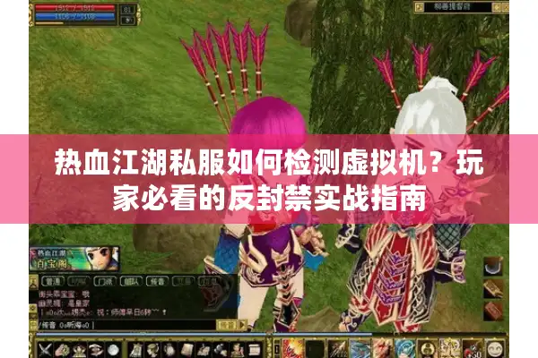 热血江湖私服如何检测虚拟机？玩家必看的反封禁实战指南