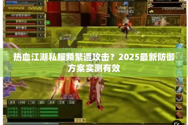 热血江湖私服频繁遭攻击？2025最新防御方案实测有效