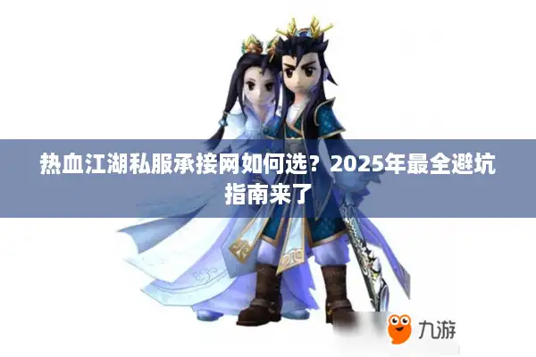 热血江湖私服承接网如何选？2025年最全避坑指南来了