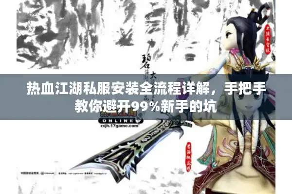 热血江湖私服安装全流程详解,手把手教你避开99%新手的坑 热血江湖私服安装全流程详解,手把手教你避开99%新手的坑