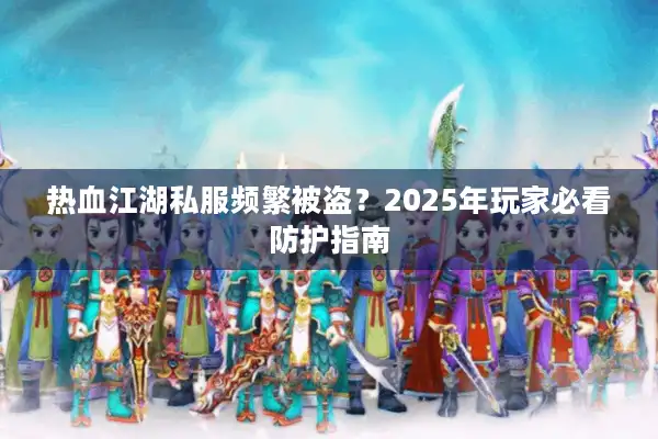 热血江湖私服频繁被盗？2025年玩家必看防护指南