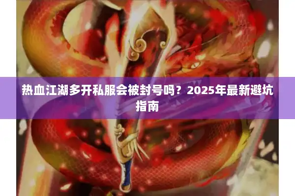 热血江湖多开私服会被封号吗?2025年最新避坑指南 热血江湖多开私服会被封号吗?2025年最新避坑指南