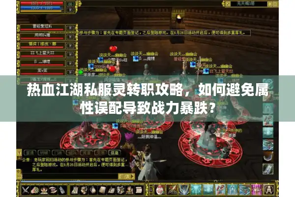 热血江湖私服灵转职攻略，如何避免属性误配导致战力暴跌？