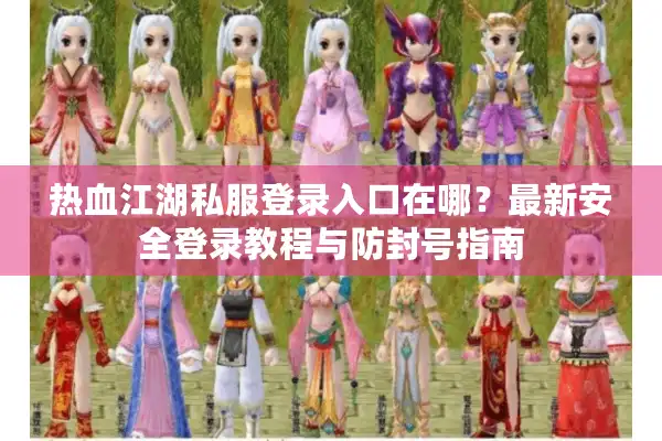 热血江湖私服登录入口在哪?最新安全登录教程与防封号指南 热血江湖私服登录入口在哪?最新安全登录教程与防封号指南