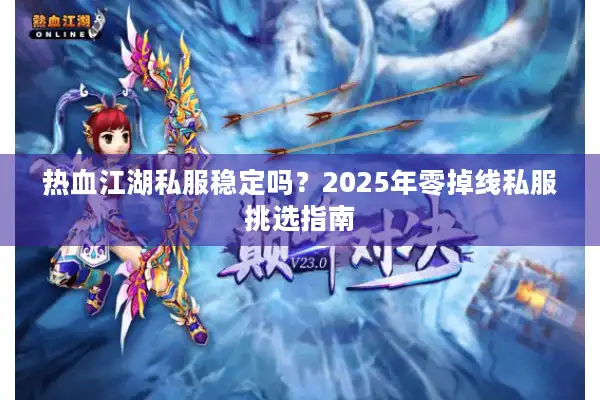 热血江湖私服稳定吗?2025年零掉线私服挑选指南 热血江湖私服稳定吗?2025年零掉线私服挑选指南