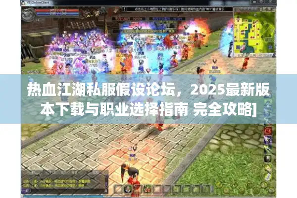 热血江湖私服假设论坛，2025最新版本下载与职业选择指南 完全攻略]