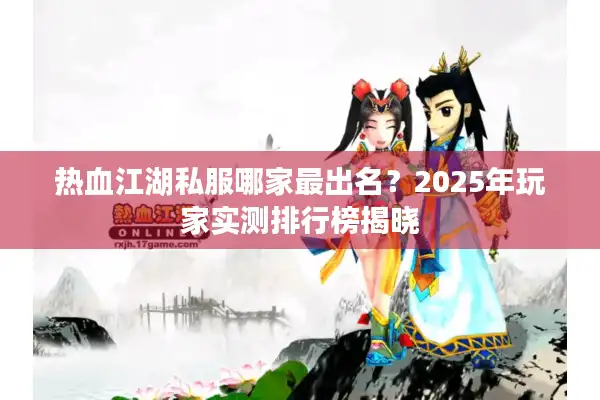 热血江湖私服哪家最出名?2025年玩家实测排行榜揭晓 热血江湖私服哪家最出名?2025年玩家实测排行榜揭晓