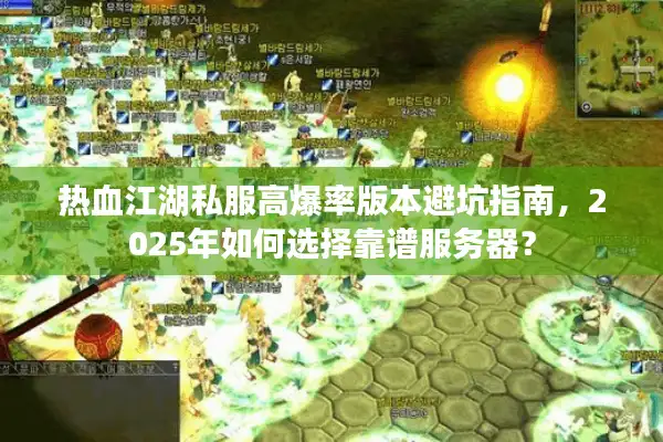 热血江湖私服高爆率版本避坑指南，2025年如何选择靠谱服务器？