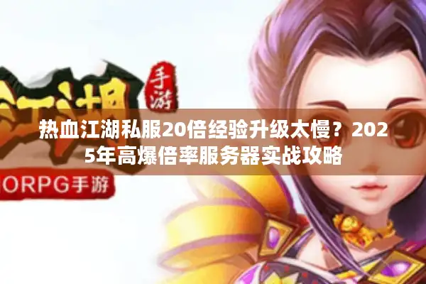 热血江湖私服20倍经验升级太慢？2025年高爆倍率服务器实战攻略