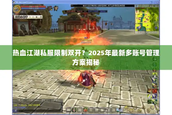 热血江湖私服限制双开？2025年最新多账号管理方案揭秘