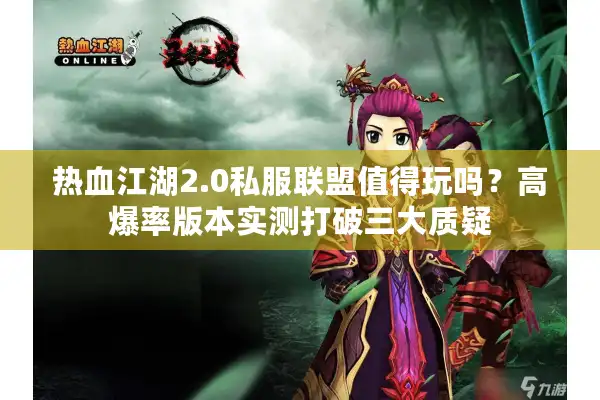 热血江湖2.0私服联盟值得玩吗?高爆率版本实测打破三大质疑 热血江湖2.0私服联盟值得玩吗?高爆率版本实测打破三大质疑