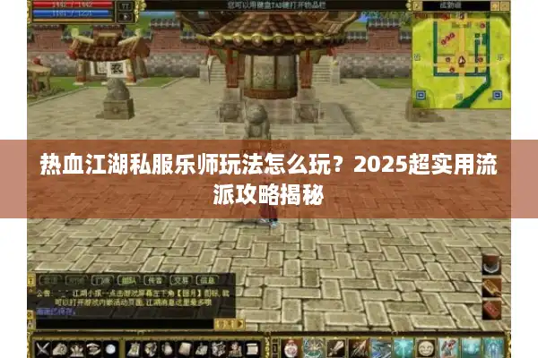 热血江湖私服乐师玩法怎么玩？2025超实用流派攻略揭秘