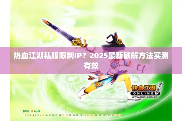 热血江湖私服限制IP?2025最新破解方法实测有效 热血江湖私服限制IP?2025最新破解方法实测有效