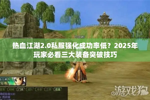 热血江湖2.0私服强化成功率低？2025年玩家必看三大装备突破技巧