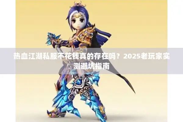 热血江湖私服不花钱真的存在吗？2025老玩家实测避坑指南