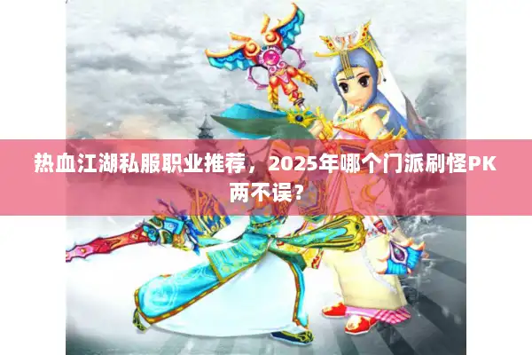 热血江湖私服职业推荐,2025年哪个门派刷怪PK两不误? 热血江湖私服职业推荐,2025年哪个门派刷怪PK两不误?