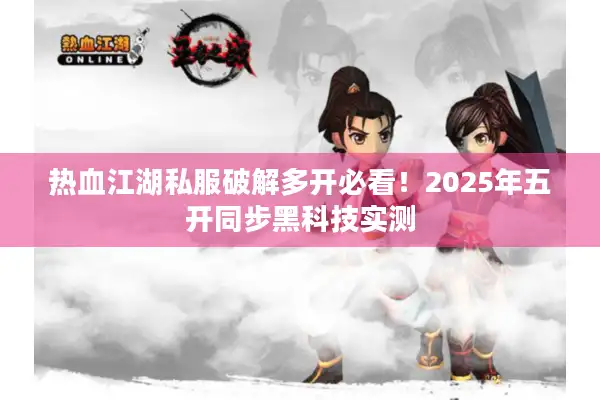 热血江湖私服破解多开必看！2025年五开同步黑科技实测