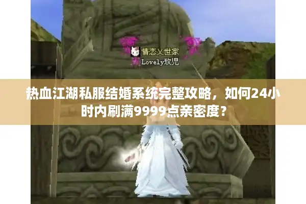 热血江湖私服结婚系统完整攻略,如何24小时内刷满9999点亲密度? 热血江湖私服结婚系统完整攻略,如何24小时内刷满9999点亲密度?