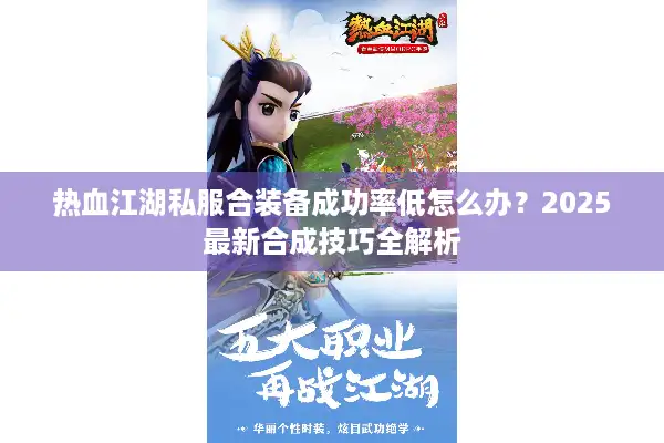 热血江湖私服合装备成功率低怎么办？2025最新合成技巧全解析