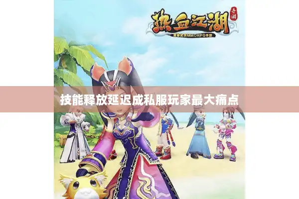 技能释放延迟成私服玩家最大痛点 技能释放延迟成私服玩家最大痛点