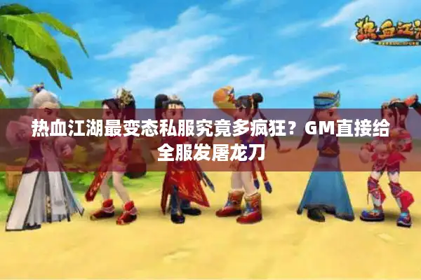 热血江湖最变态私服究竟多疯狂？GM直接给全服发屠龙刀
