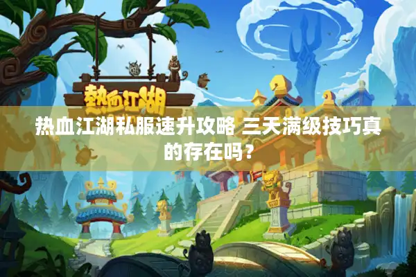 热血江湖私服速升攻略 三天满级技巧真的存在吗？