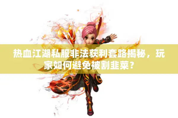 热血江湖私服非法获利套路揭秘，玩家如何避免被割韭菜？