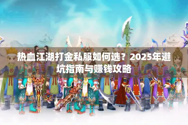 热血江湖打金私服如何选？2025年避坑指南与赚钱攻略