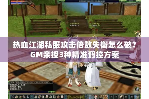 热血江湖私服攻击倍数失衡怎么破？GM亲授3种精准调控方案