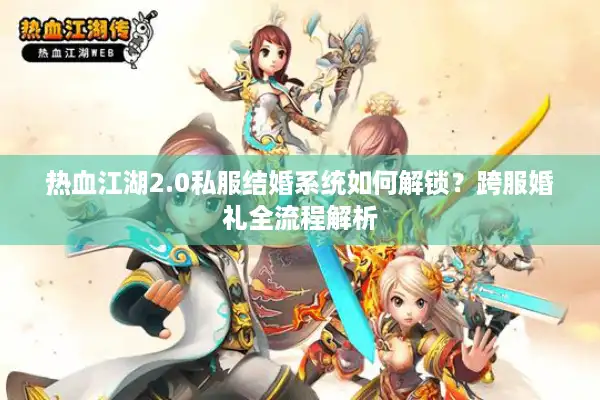 热血江湖2.0私服结婚系统如何解锁？跨服婚礼全流程解析