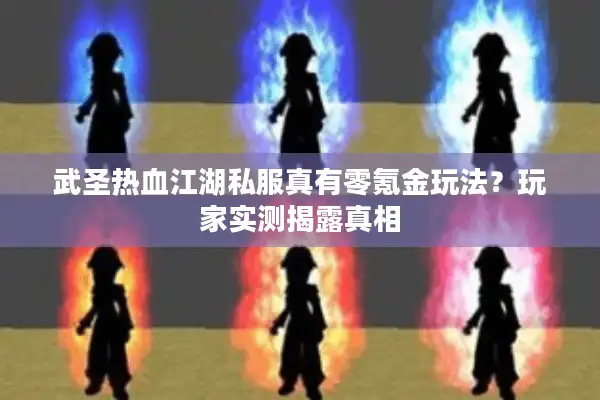 武圣热血江湖私服真有零氪金玩法？玩家实测揭露真相