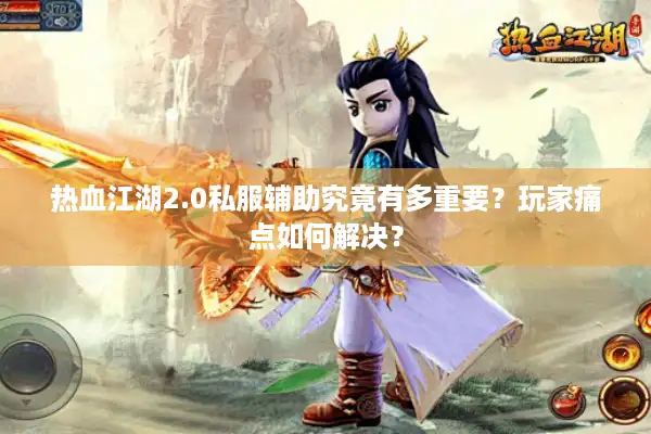 热血江湖2.0私服辅助究竟有多重要？玩家痛点如何解决？