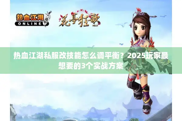 热血江湖私服改技能怎么调平衡？2025玩家最想要的3个实战方案