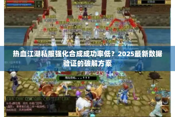 热血江湖私服强化合成成功率低?2025最新数据验证的破解方案 热血江湖私服强化合成成功率低?2025最新数据验证的破解方案
