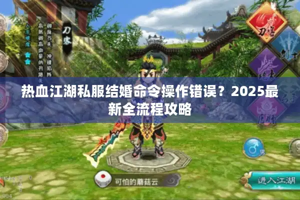 热血江湖私服结婚命令操作错误？2025最新全流程攻略