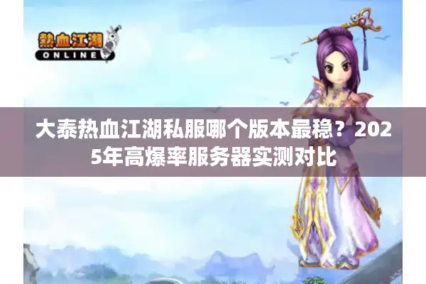大泰热血江湖私服哪个版本最稳？2025年高爆率服务器实测对比