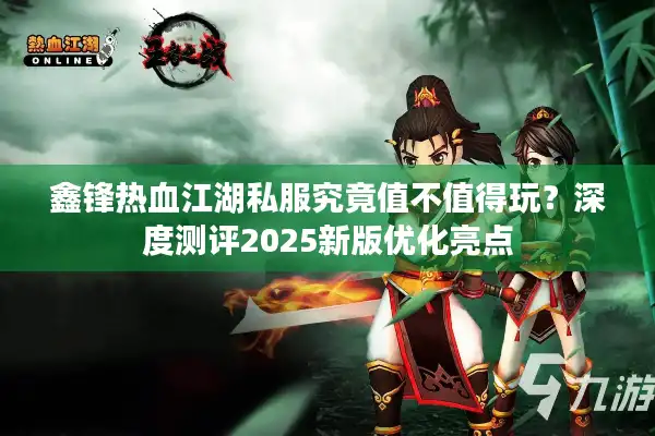 鑫锋热血江湖私服究竟值不值得玩？深度测评2025新版优化亮点