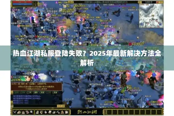 热血江湖私服登陆失败？2025年最新解决方法全解析
