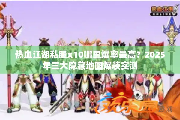 热血江湖私服x10哪里爆率最高？2025年三大隐藏地图爆装实测