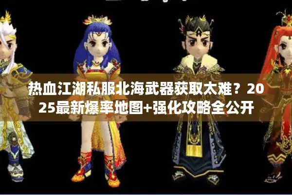 热血江湖私服北海武器获取太难？2025最新爆率地图+强化攻略全公开