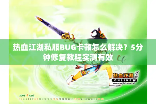 热血江湖私服BUG卡顿怎么解决?5分钟修复教程实测有效 热血江湖私服BUG卡顿怎么解决?5分钟修复教程实测有效